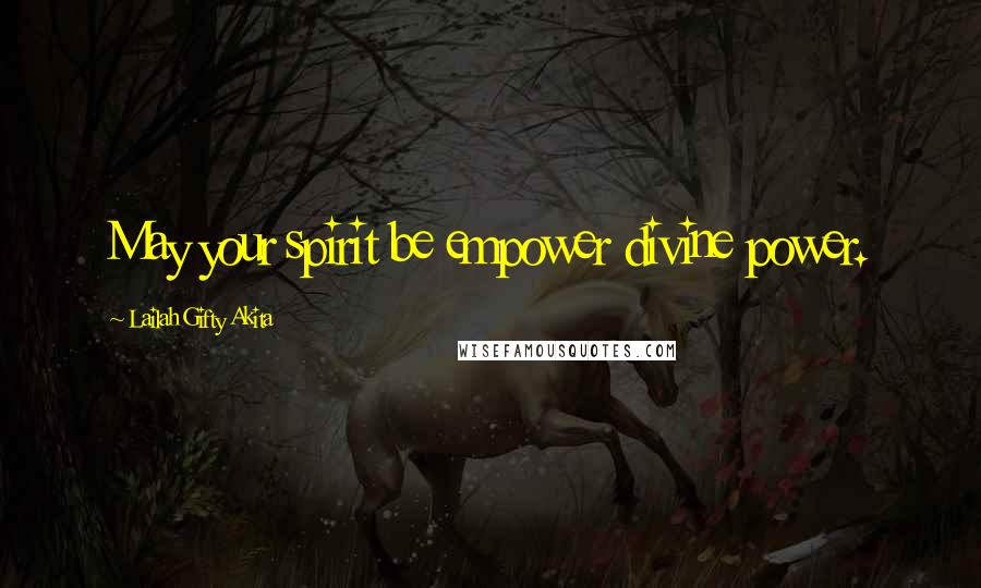 Lailah Gifty Akita Quotes: May your spirit be empower divine power.