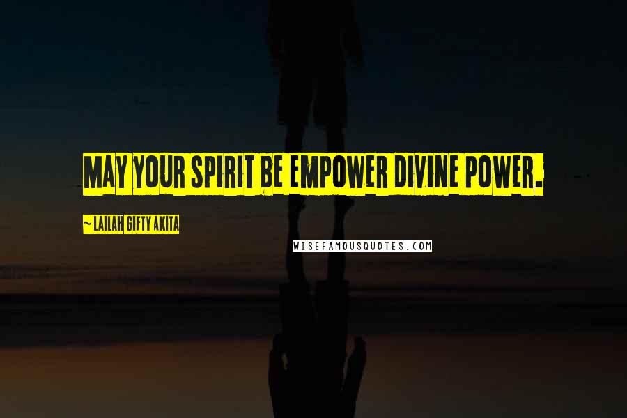 Lailah Gifty Akita Quotes: May your spirit be empower divine power.