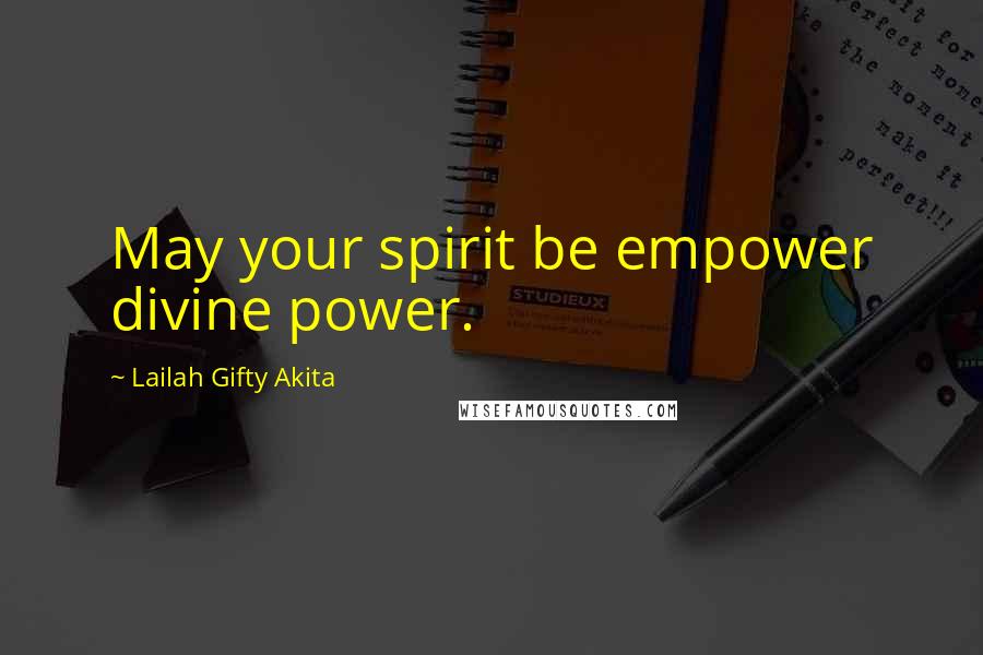 Lailah Gifty Akita Quotes: May your spirit be empower divine power.