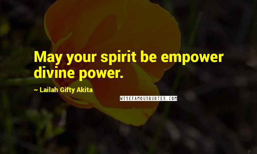 Lailah Gifty Akita Quotes: May your spirit be empower divine power.