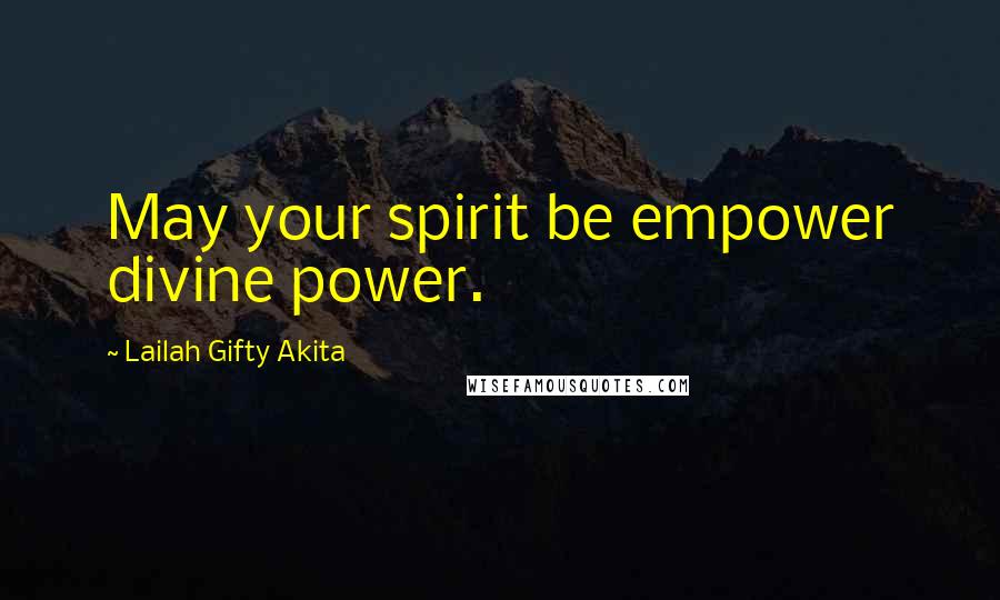 Lailah Gifty Akita Quotes: May your spirit be empower divine power.