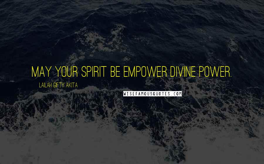Lailah Gifty Akita Quotes: May your spirit be empower divine power.