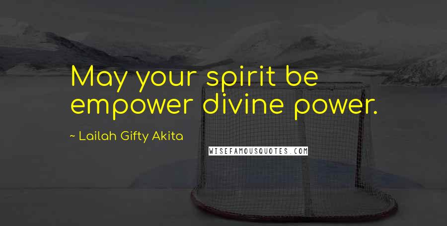 Lailah Gifty Akita Quotes: May your spirit be empower divine power.