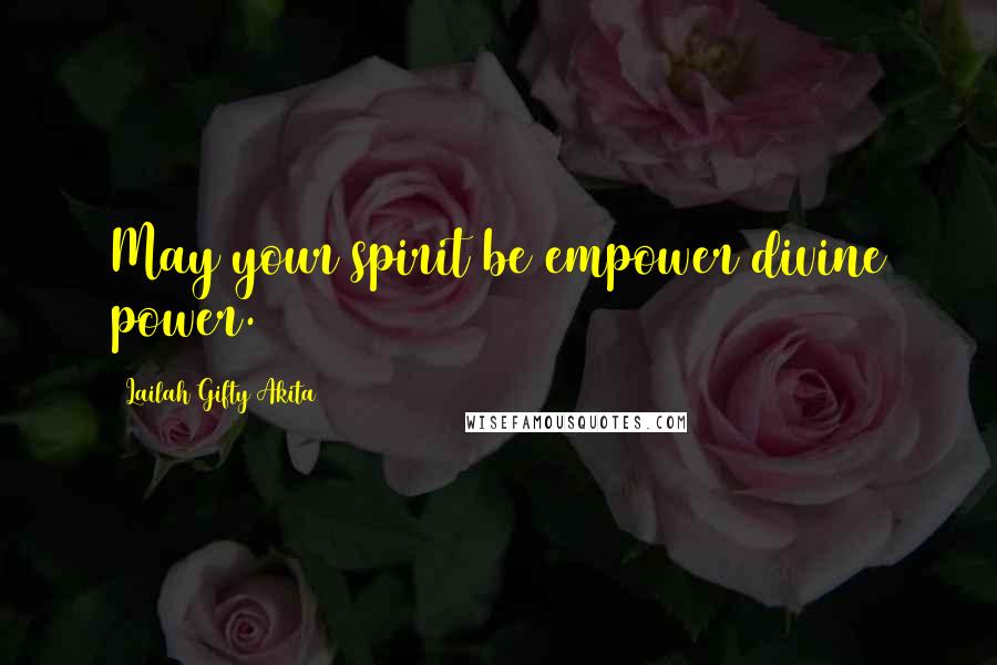 Lailah Gifty Akita Quotes: May your spirit be empower divine power.