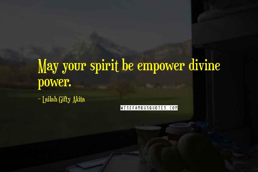 Lailah Gifty Akita Quotes: May your spirit be empower divine power.