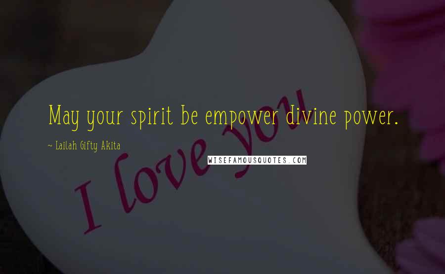 Lailah Gifty Akita Quotes: May your spirit be empower divine power.