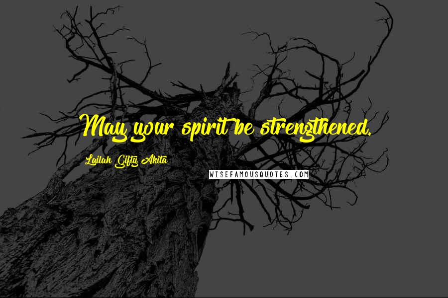 Lailah Gifty Akita Quotes: May your spirit be strengthened.