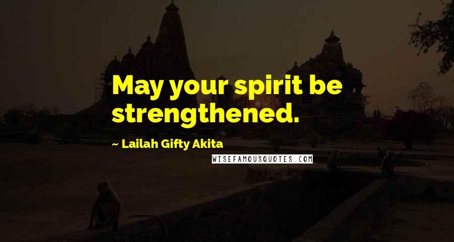 Lailah Gifty Akita Quotes: May your spirit be strengthened.