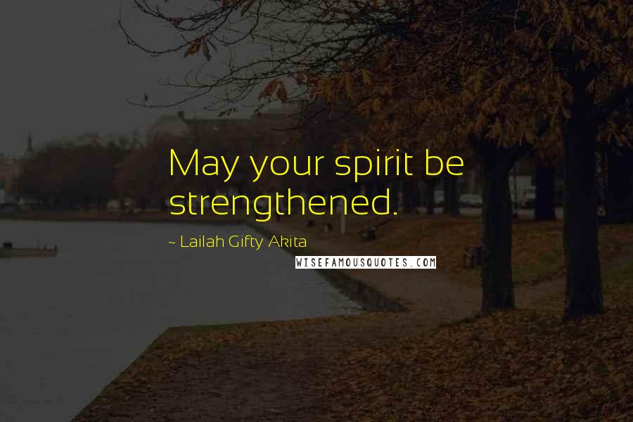 Lailah Gifty Akita Quotes: May your spirit be strengthened.