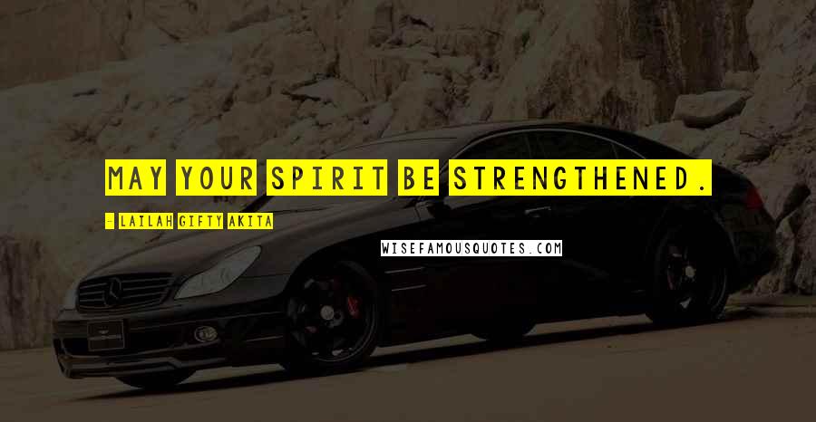 Lailah Gifty Akita Quotes: May your spirit be strengthened.