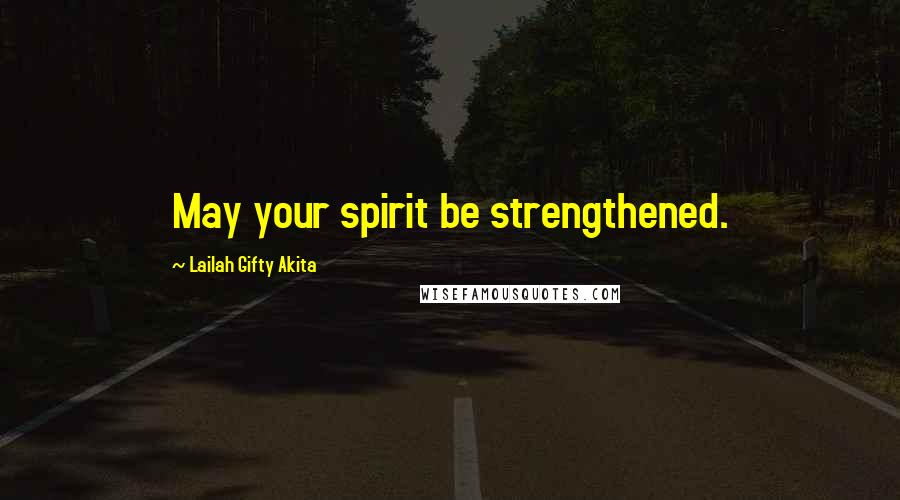 Lailah Gifty Akita Quotes: May your spirit be strengthened.