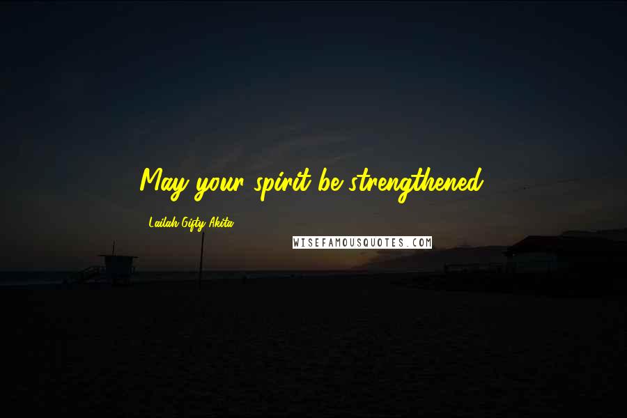 Lailah Gifty Akita Quotes: May your spirit be strengthened.