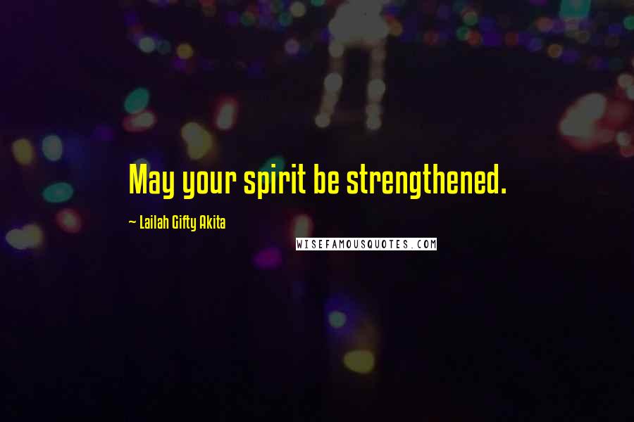 Lailah Gifty Akita Quotes: May your spirit be strengthened.