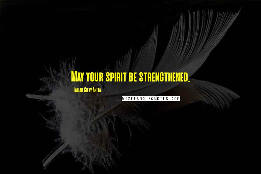 Lailah Gifty Akita Quotes: May your spirit be strengthened.