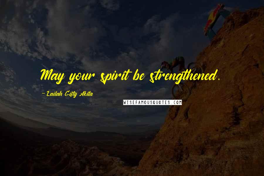 Lailah Gifty Akita Quotes: May your spirit be strengthened.