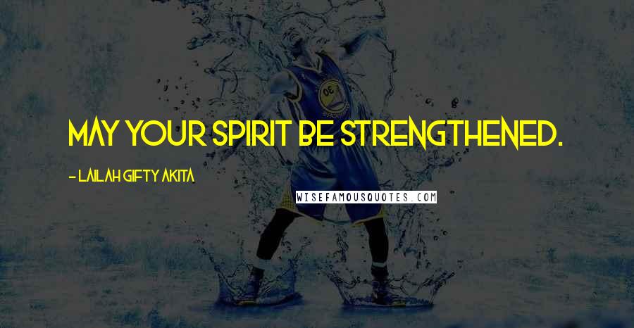 Lailah Gifty Akita Quotes: May your spirit be strengthened.