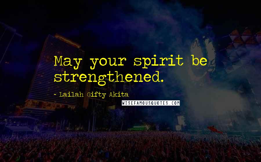 Lailah Gifty Akita Quotes: May your spirit be strengthened.