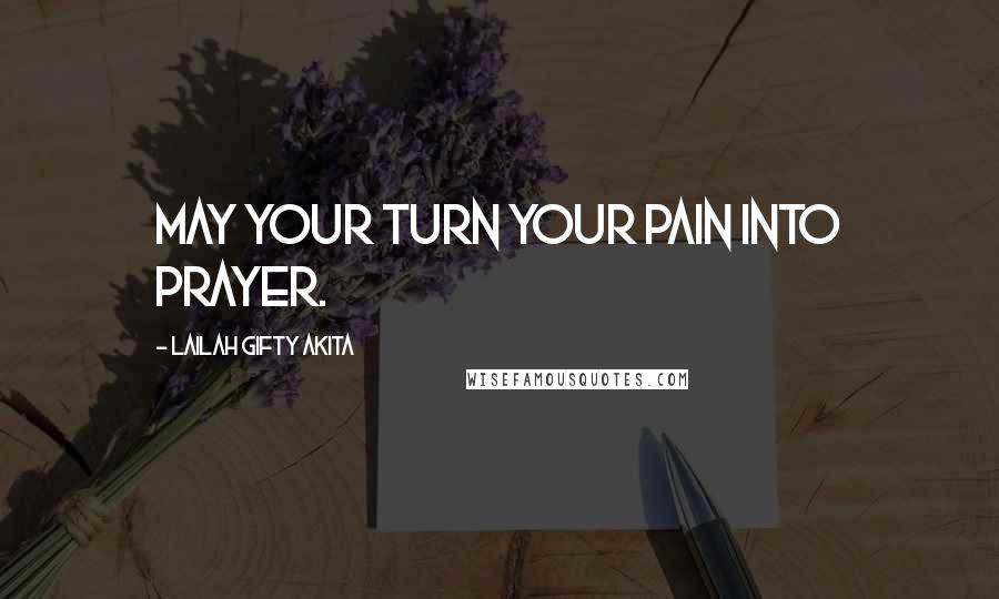 Lailah Gifty Akita Quotes: May your turn your pain into prayer.