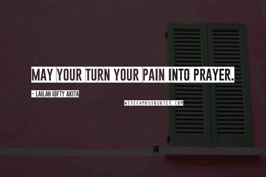 Lailah Gifty Akita Quotes: May your turn your pain into prayer.