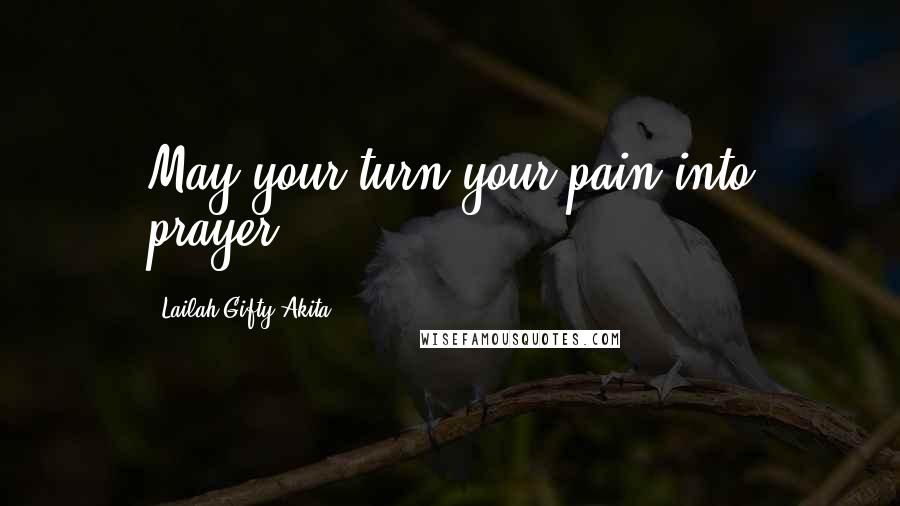 Lailah Gifty Akita Quotes: May your turn your pain into prayer.