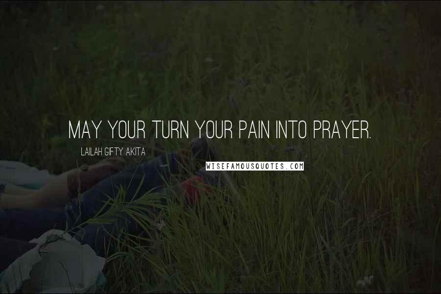 Lailah Gifty Akita Quotes: May your turn your pain into prayer.