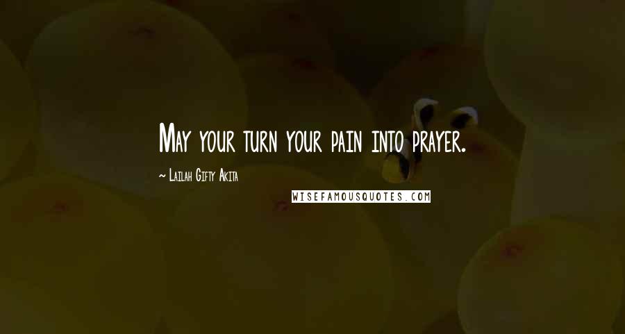 Lailah Gifty Akita Quotes: May your turn your pain into prayer.