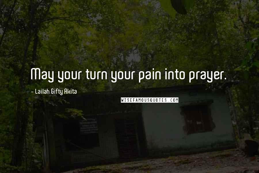 Lailah Gifty Akita Quotes: May your turn your pain into prayer.