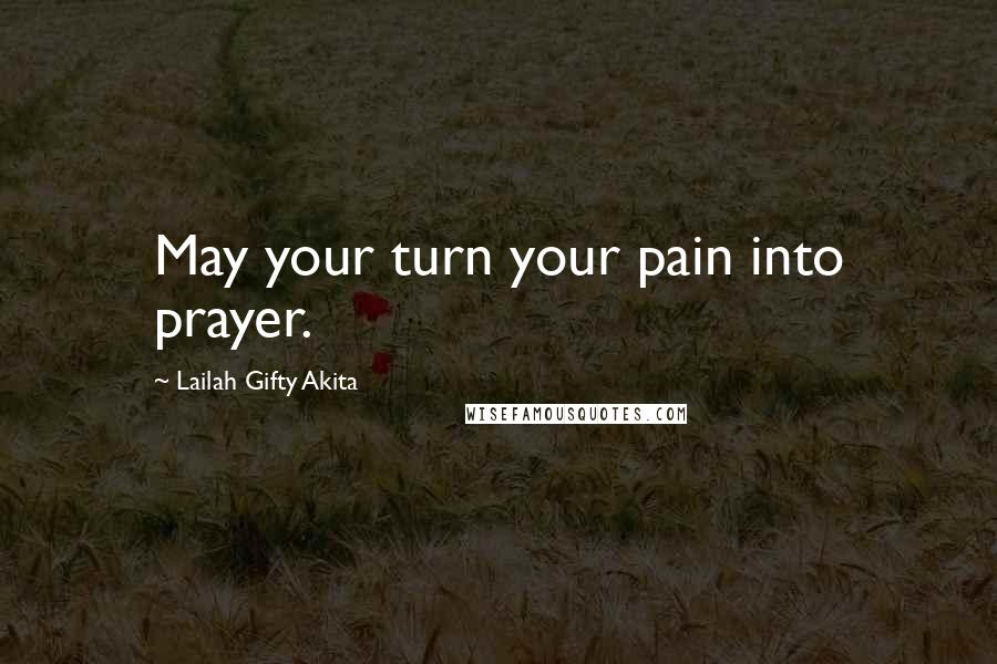 Lailah Gifty Akita Quotes: May your turn your pain into prayer.