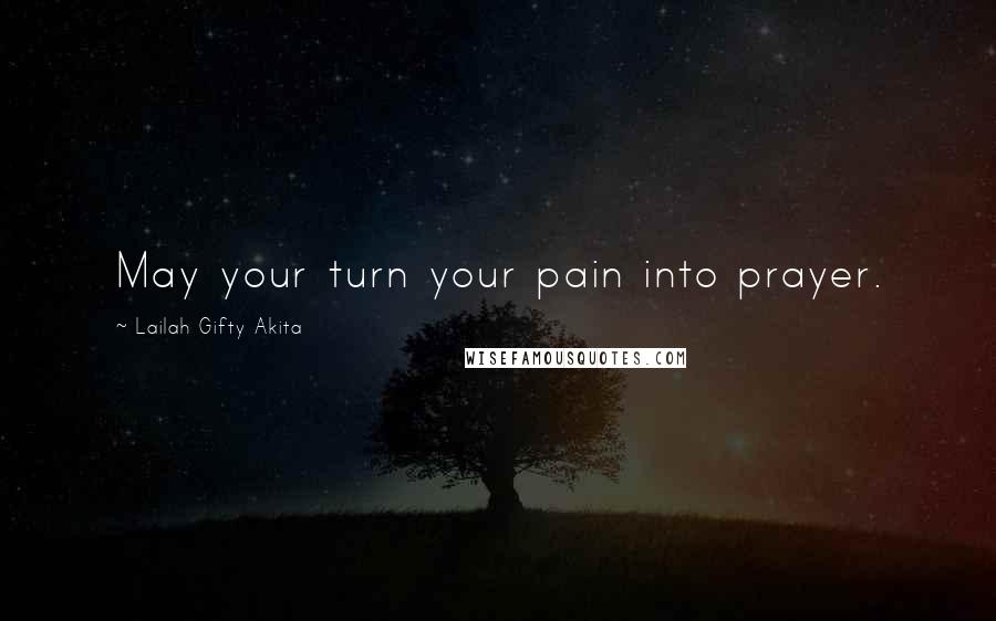 Lailah Gifty Akita Quotes: May your turn your pain into prayer.