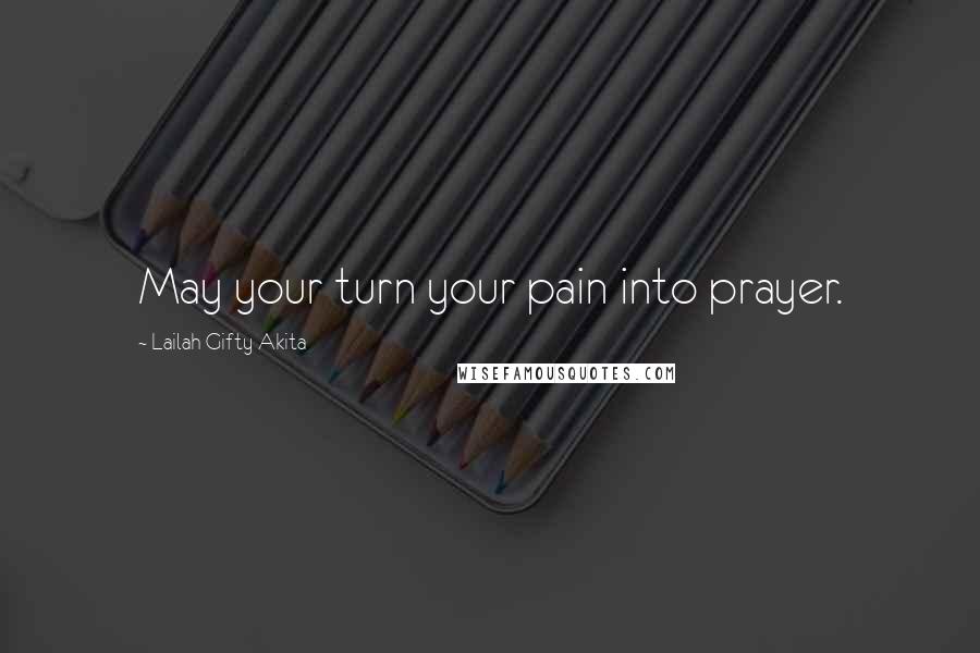 Lailah Gifty Akita Quotes: May your turn your pain into prayer.