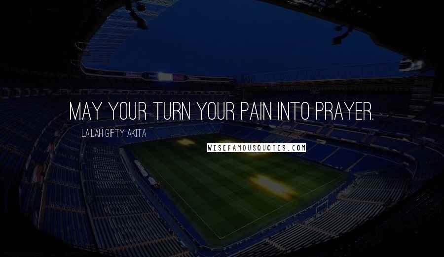 Lailah Gifty Akita Quotes: May your turn your pain into prayer.