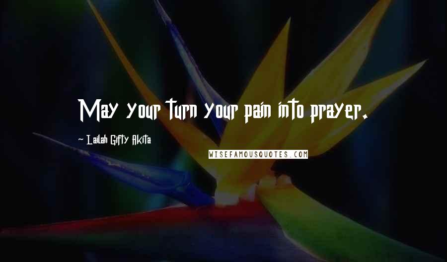 Lailah Gifty Akita Quotes: May your turn your pain into prayer.