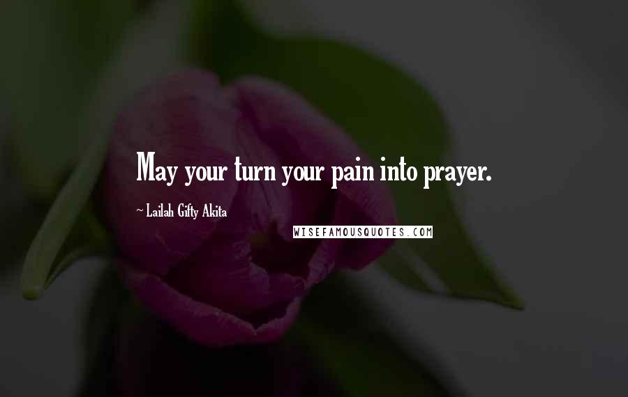 Lailah Gifty Akita Quotes: May your turn your pain into prayer.