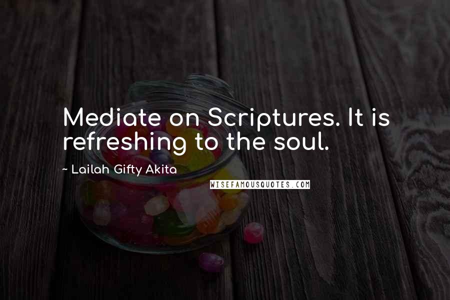 Lailah Gifty Akita Quotes: Mediate on Scriptures. It is refreshing to the soul.