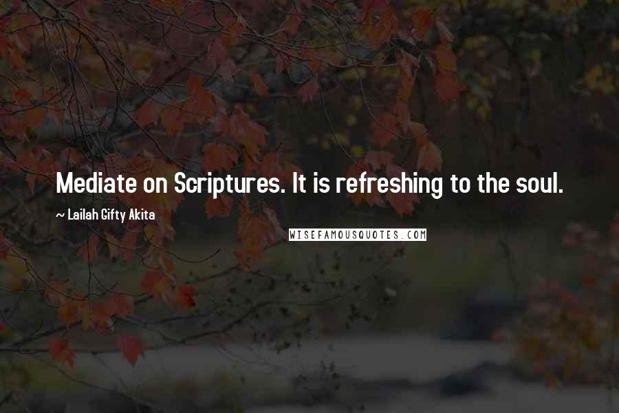 Lailah Gifty Akita Quotes: Mediate on Scriptures. It is refreshing to the soul.