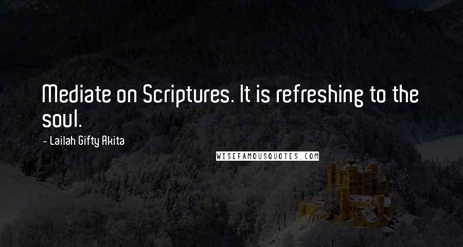 Lailah Gifty Akita Quotes: Mediate on Scriptures. It is refreshing to the soul.