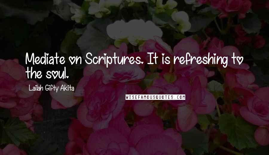 Lailah Gifty Akita Quotes: Mediate on Scriptures. It is refreshing to the soul.