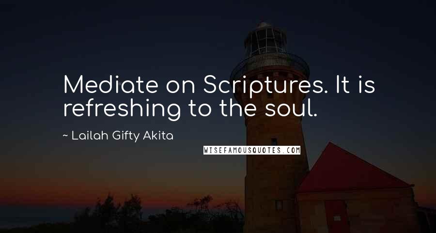 Lailah Gifty Akita Quotes: Mediate on Scriptures. It is refreshing to the soul.