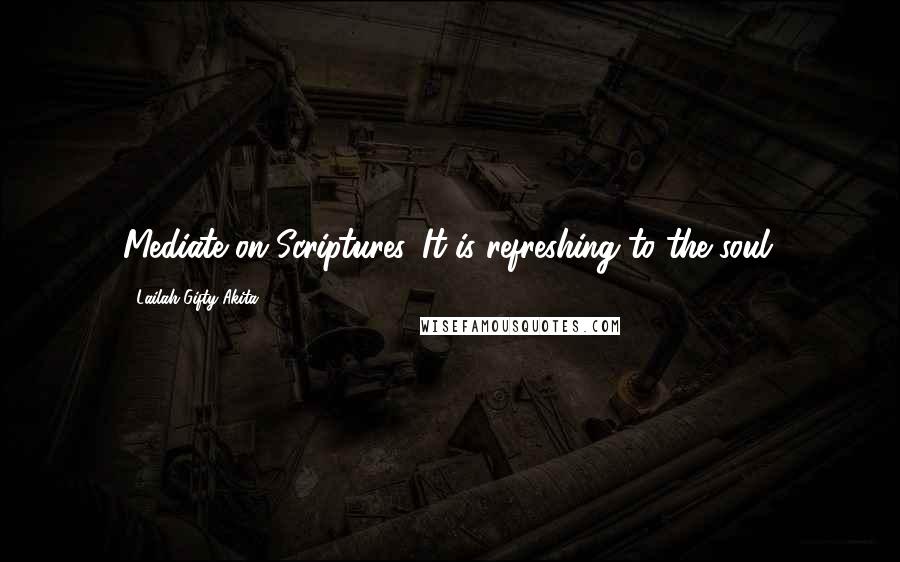 Lailah Gifty Akita Quotes: Mediate on Scriptures. It is refreshing to the soul.
