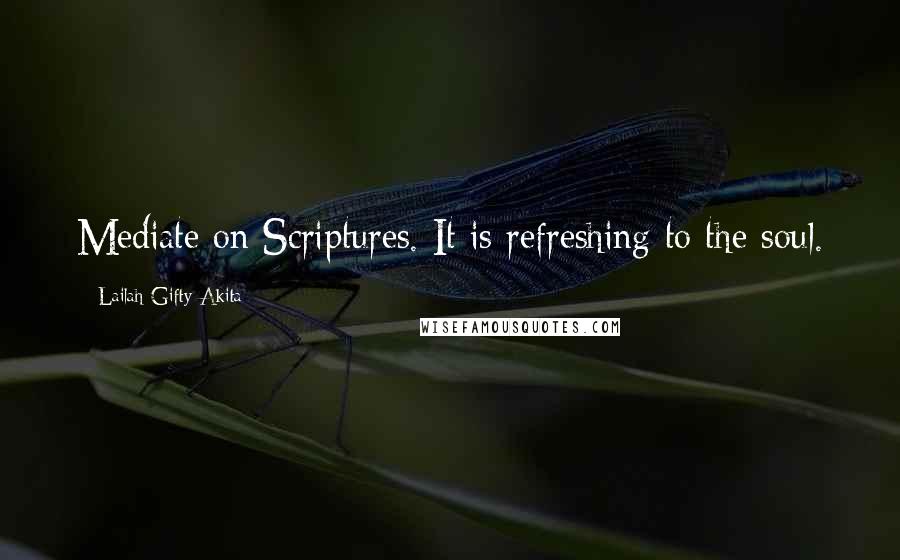 Lailah Gifty Akita Quotes: Mediate on Scriptures. It is refreshing to the soul.