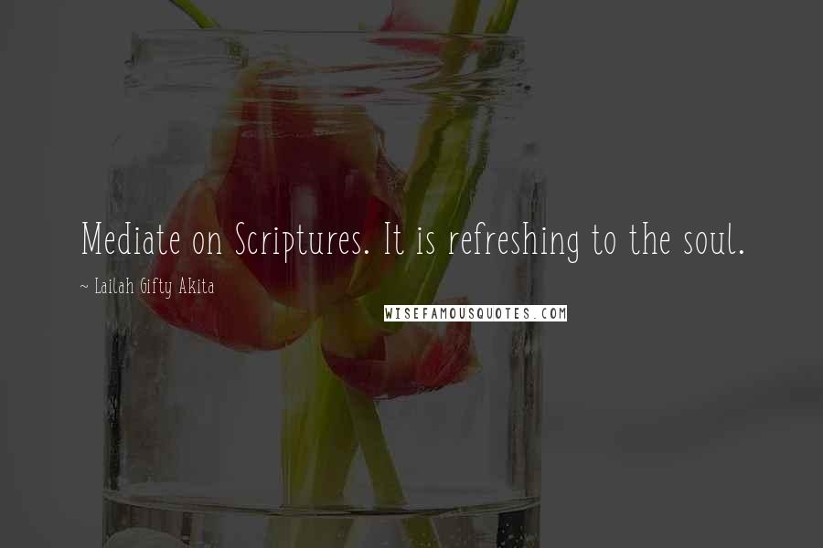 Lailah Gifty Akita Quotes: Mediate on Scriptures. It is refreshing to the soul.