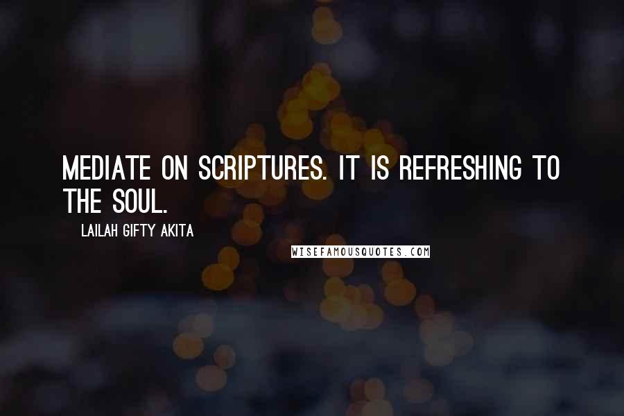 Lailah Gifty Akita Quotes: Mediate on Scriptures. It is refreshing to the soul.