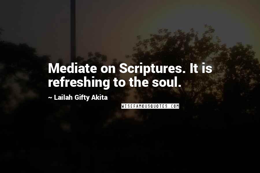 Lailah Gifty Akita Quotes: Mediate on Scriptures. It is refreshing to the soul.