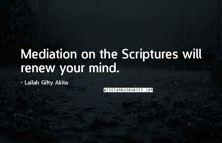 Lailah Gifty Akita Quotes: Mediation on the Scriptures will renew your mind.