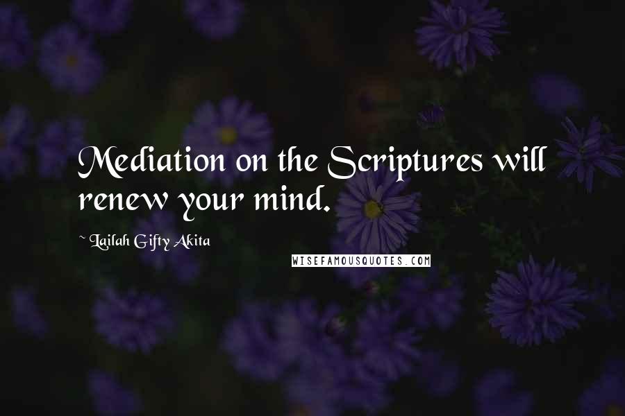 Lailah Gifty Akita Quotes: Mediation on the Scriptures will renew your mind.