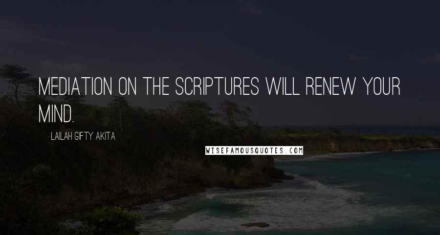 Lailah Gifty Akita Quotes: Mediation on the Scriptures will renew your mind.