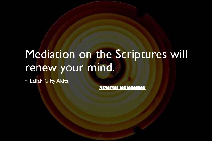 Lailah Gifty Akita Quotes: Mediation on the Scriptures will renew your mind.