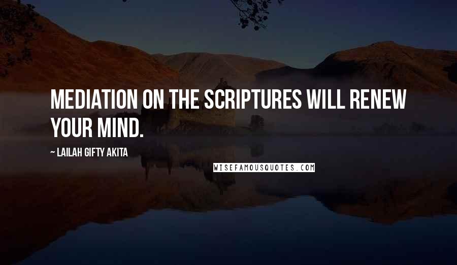 Lailah Gifty Akita Quotes: Mediation on the Scriptures will renew your mind.