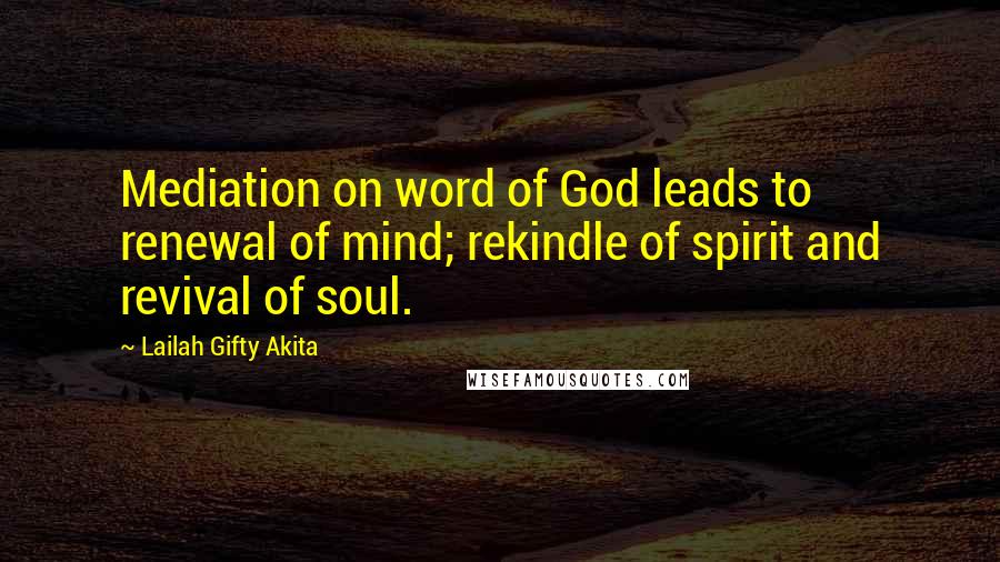 Lailah Gifty Akita Quotes: Mediation on word of God leads to renewal of mind; rekindle of spirit and revival of soul.