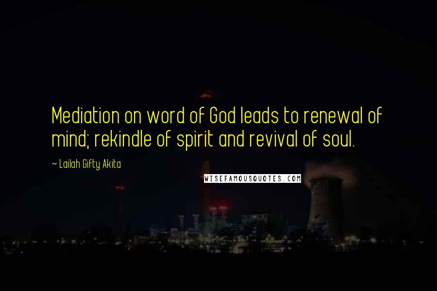 Lailah Gifty Akita Quotes: Mediation on word of God leads to renewal of mind; rekindle of spirit and revival of soul.